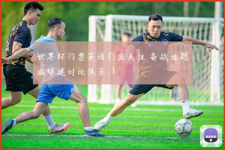 世界杯门票英语引发关注 备战话题成球迷讨论焦点_1