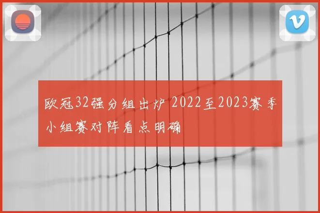 欧冠32强分组出炉 2022至2023赛季小组赛对阵看点明确