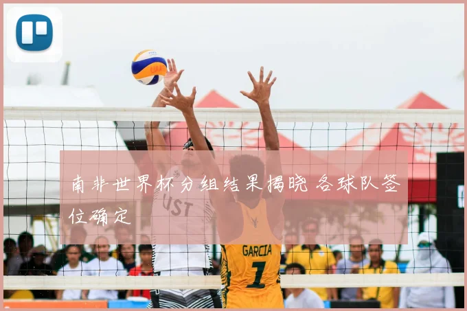 南非世界杯分组结果揭晓 各球队签位确定