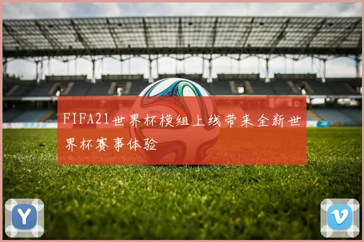 FIFA21世界杯模组上线带来全新世界杯赛事体验
