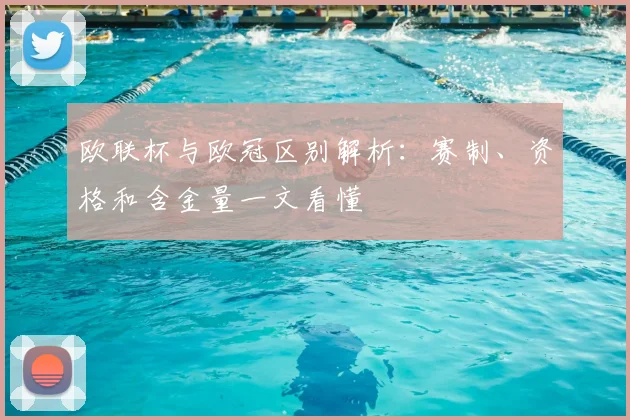 欧联杯与欧冠区别解析:赛制、资格和含金量一文看懂