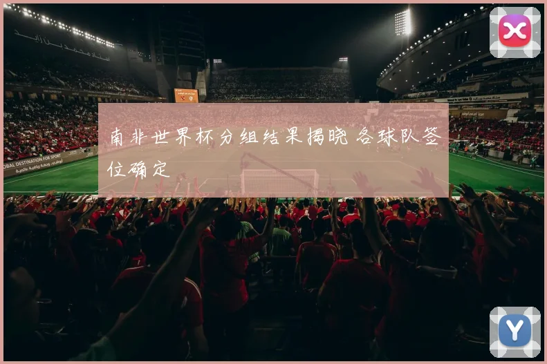 南非世界杯分组结果揭晓 各球队签位确定