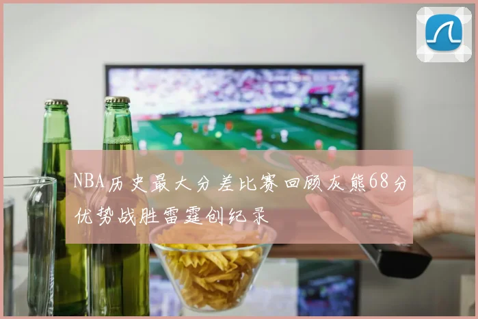 NBA历史最大分差比赛回顾灰熊68分优势战胜雷霆创纪录