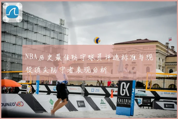 NBA历史最佳防守球员评选标准与现役顶尖防守者表现分析