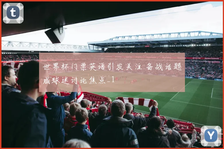 世界杯门票英语引发关注 备战话题成球迷讨论焦点_1