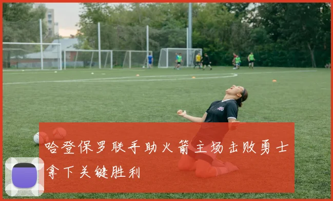 哈登保罗联手助火箭主场击败勇士拿下关键胜利