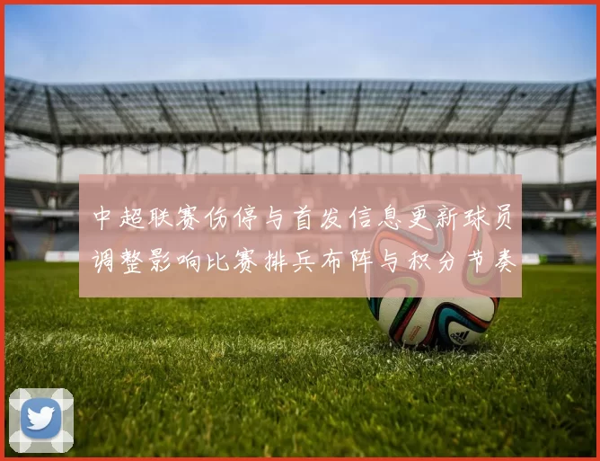 中超联赛伤停与首发信息更新球员调整影响比赛排兵布阵与积分节奏