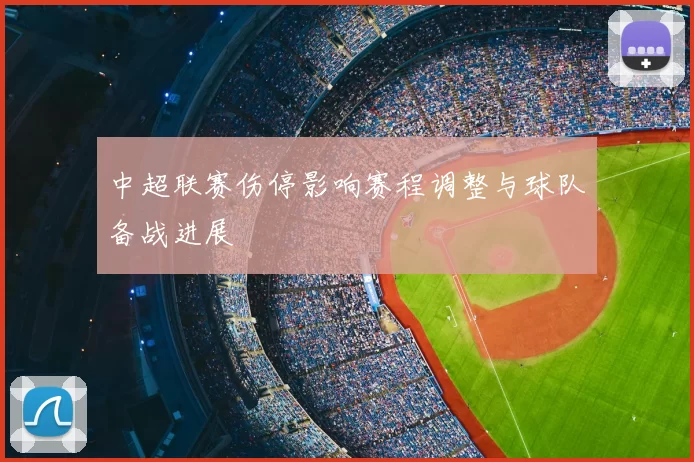 中超联赛伤停影响赛程调整与球队备战进展