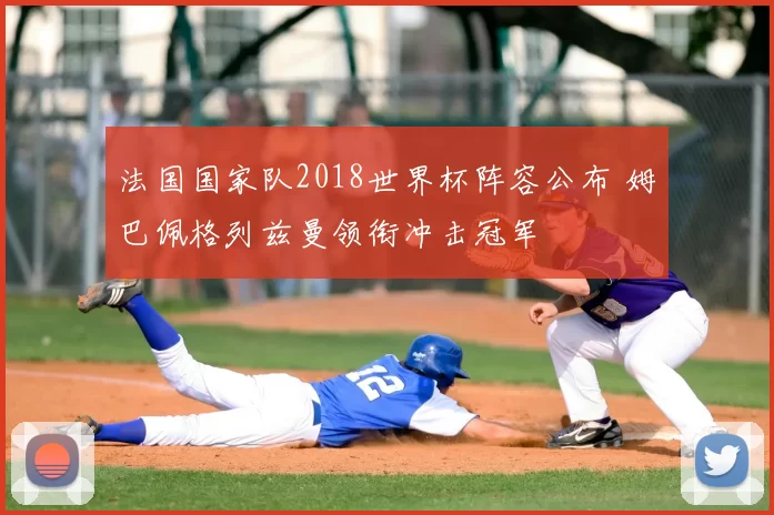 法国国家队2018世界杯阵容公布 姆巴佩格列兹曼领衔冲击冠军