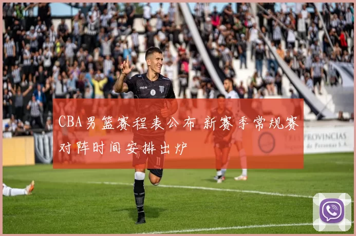 CBA男篮赛程表公布 新赛季常规赛对阵时间安排出炉