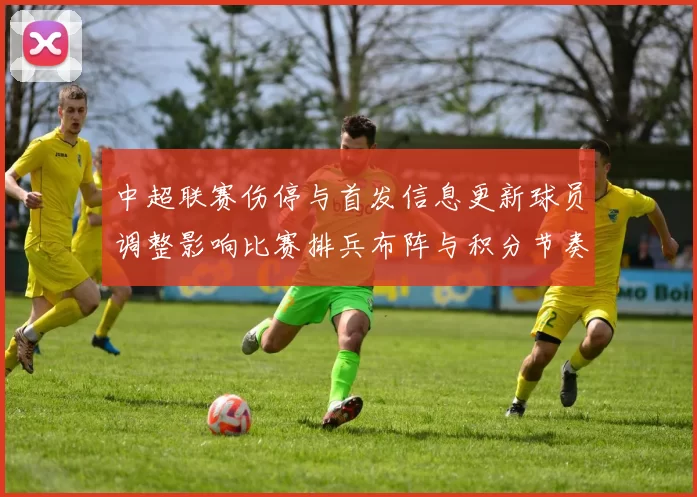 中超联赛伤停与首发信息更新球员调整影响比赛排兵布阵与积分节奏