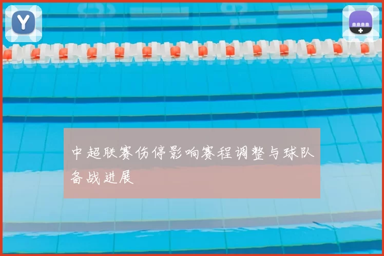 中超联赛伤停影响赛程调整与球队备战进展