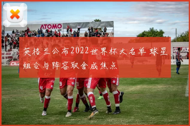 英格兰公布2022世界杯大名单 球星组合与阵容取舍成焦点