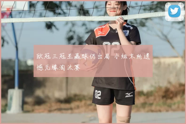 欧冠三冠王赢球仍出局 小组末轮遗憾无缘淘汰赛