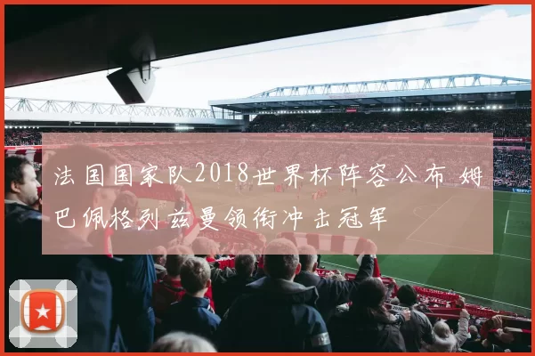 法国国家队2018世界杯阵容公布 姆巴佩格列兹曼领衔冲击冠军